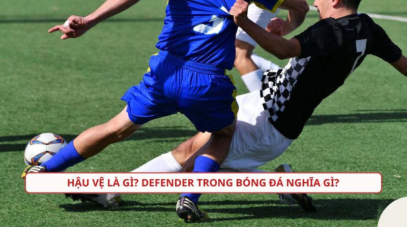 Hậu vệ là gì trong bóng đá? Phân loại vị trí hậu vệ trên sân